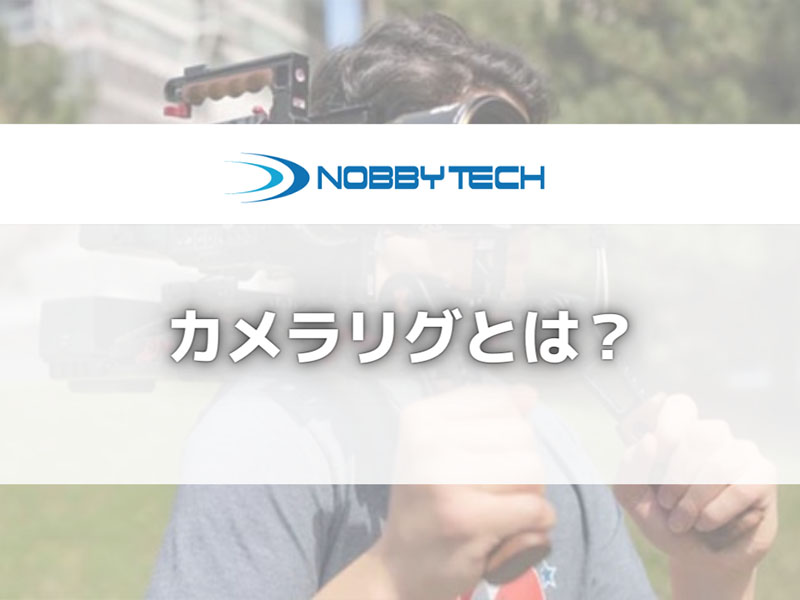 映像制作に欠かせないカメラリグとは？種類や選び方、注意点まで解説